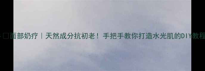 图片 💆♀️面部奶疗｜天然成分抗初老！手把手教你打造水光肌的DIY教程✨1