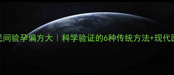 图片 💡备孕必看！民间验孕偏方大｜科学验证的6种传统方法+现代医学对比指南🔥