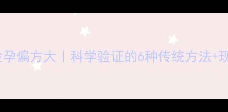 图片 💡备孕必看！民间验孕偏方大｜科学验证的6种传统方法+现代医学对比指南🔥1