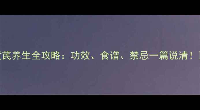 图片 💡黄芪养生全攻略：功效、食谱、禁忌一篇说清！🌿💡