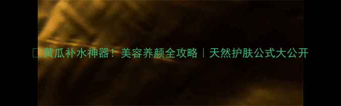 图片 💧黄瓜补水神器！美容养颜全攻略｜天然护肤公式大公开