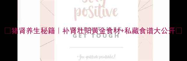 图片 🔥猪肾养生秘籍｜补肾壮阳黄金食材+私藏食谱大公开🔥