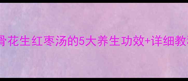 图片 🔥秋冬必喝！排骨花生红枣汤的5大养生功效+详细教程（附食谱）💖1